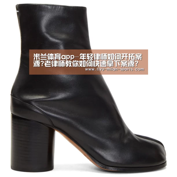 米兰体育app-年轻律师如何开拓案源?老律师教你如何快速拿下案源?(图1) 米兰体育app官网