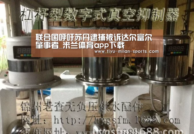 联合国呼吁苏丹逮捕被诉达尔富尔肇事者_米兰体育app下载(图2) 米兰体育app