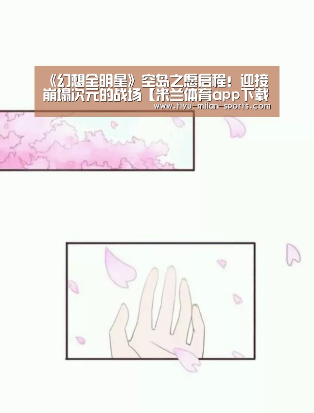 《幻想全明星》空岛之愿启程!迎接崩塌次元的战场【米兰体育app下载】(图3) 米兰体育app下载