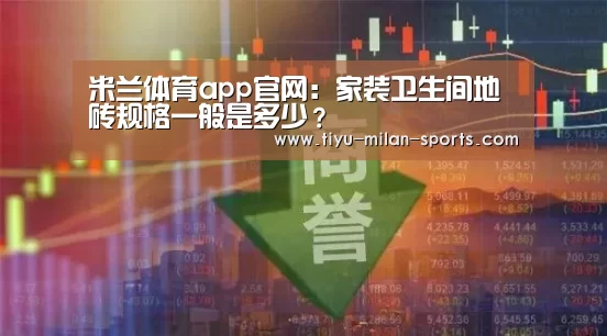 米兰体育app官网:家装卫生间地砖规格一般是多少?(图2) 米兰体育app官网