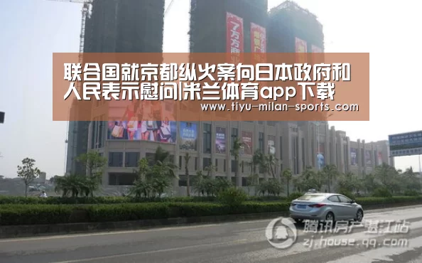 联合国就京都纵火案向日本政府和人民表示慰问|米兰体育app下载(图1) 米兰体育app官网