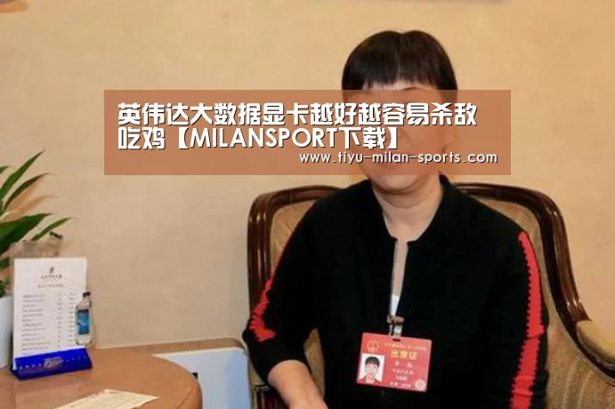英伟达大数据显卡越好越容易杀敌吃鸡【MI